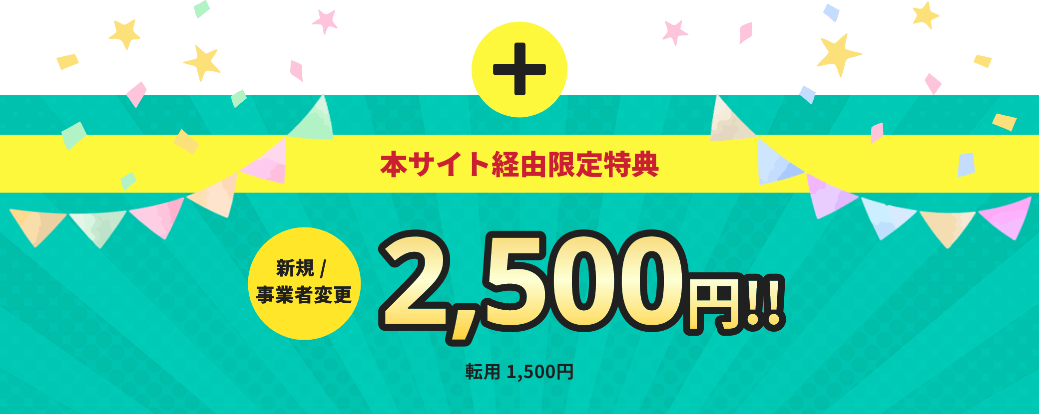 本サイト経由限定特典 新規/事業者変更 2,500円！！ 転用1,500円