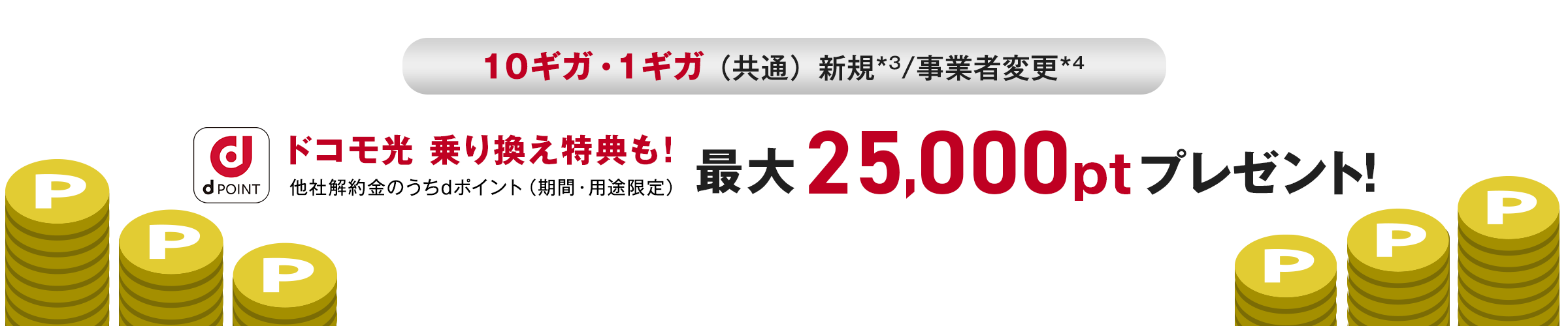 10ギガ・1ギガ（共通）新規/事業者変更 ドコモ光乗り換え特典も！ 他社解約金のうちdポイント（機関・用途限定）　最大25,000ptプレゼント！