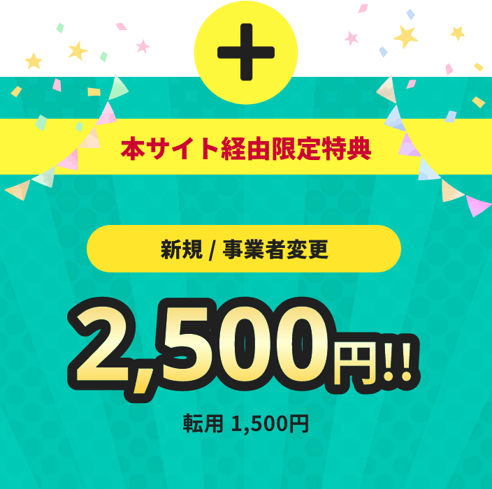 本サイト経由限定特典 新規/事業者変更 2,500円！！ 転用1,500円