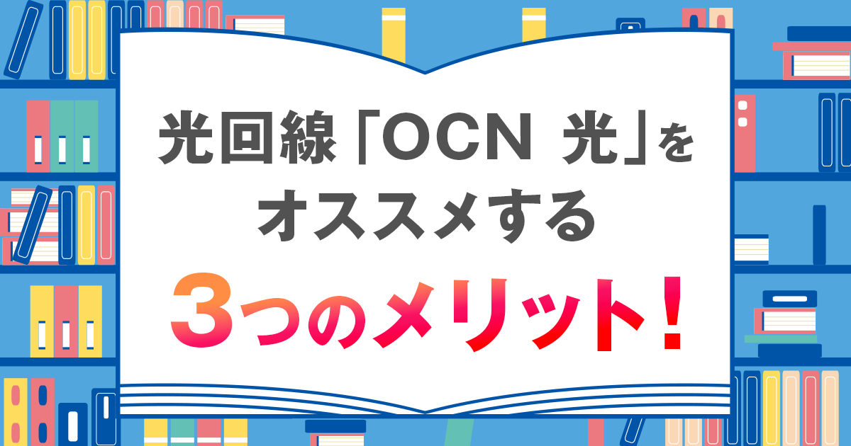 光回線「OCN 光」をオススメする3つのメリット！