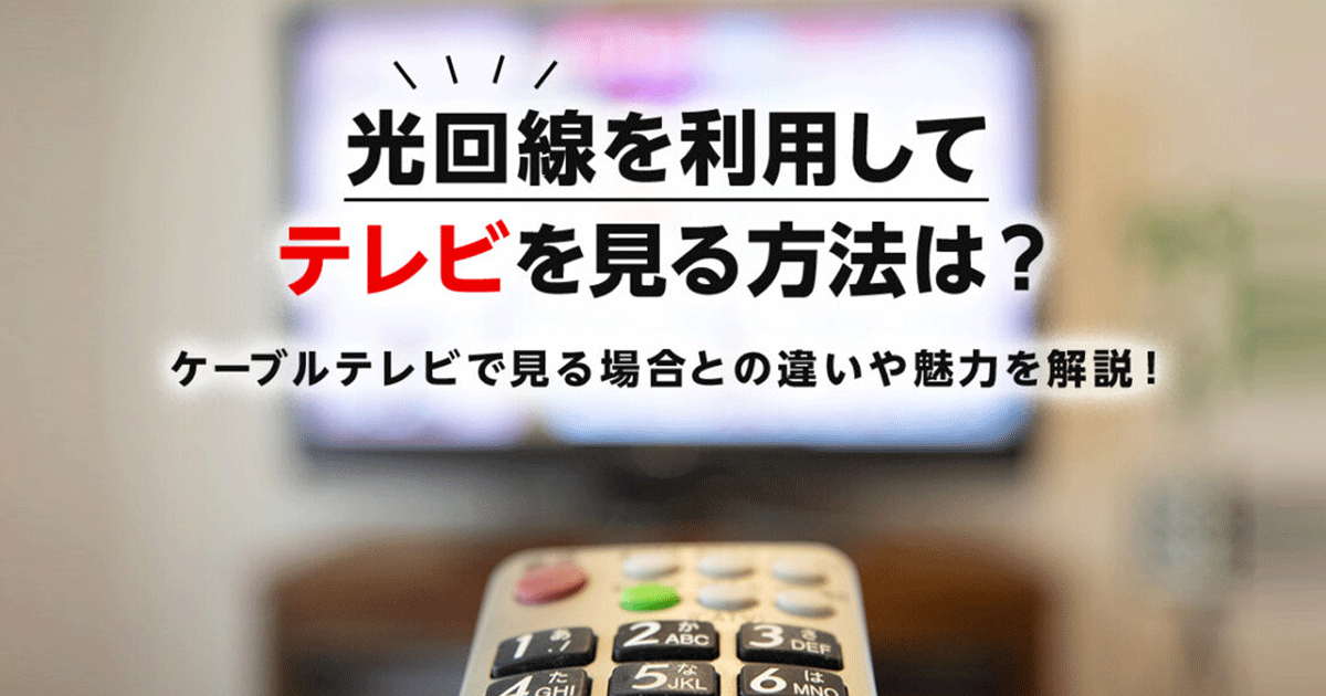 光回線を利用してテレビを見る方法は？ケーブルテレビで見る場合との違いや魅力を解説！