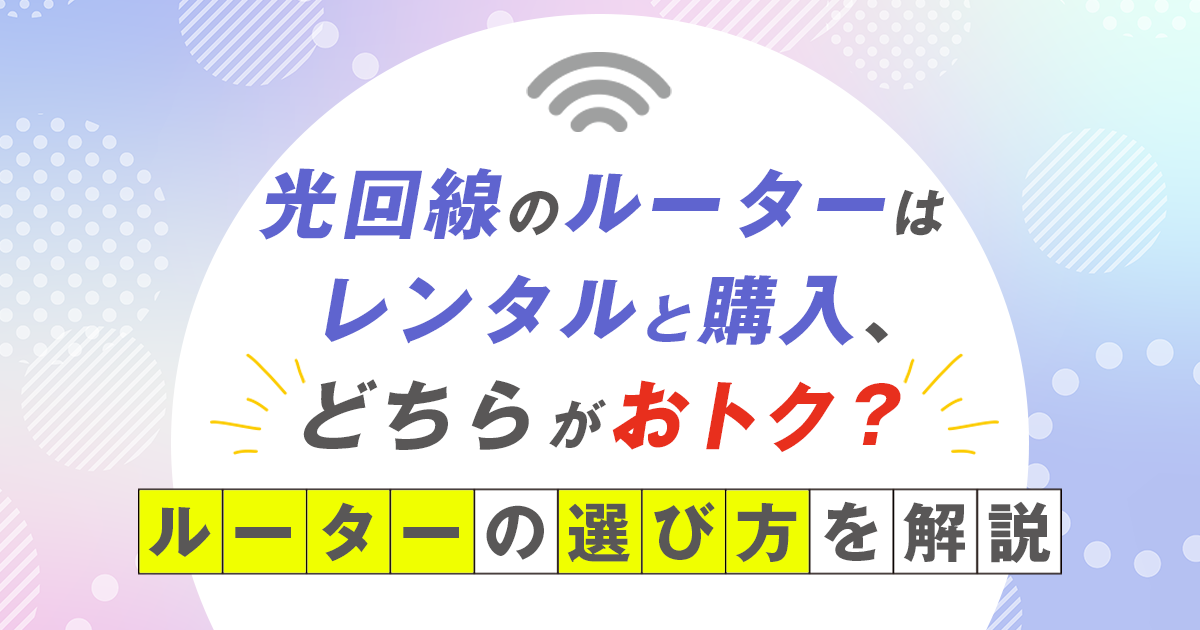 光回線のルーターはレンタルと購入、どちらがおトク?ルーターの選び方を解説!