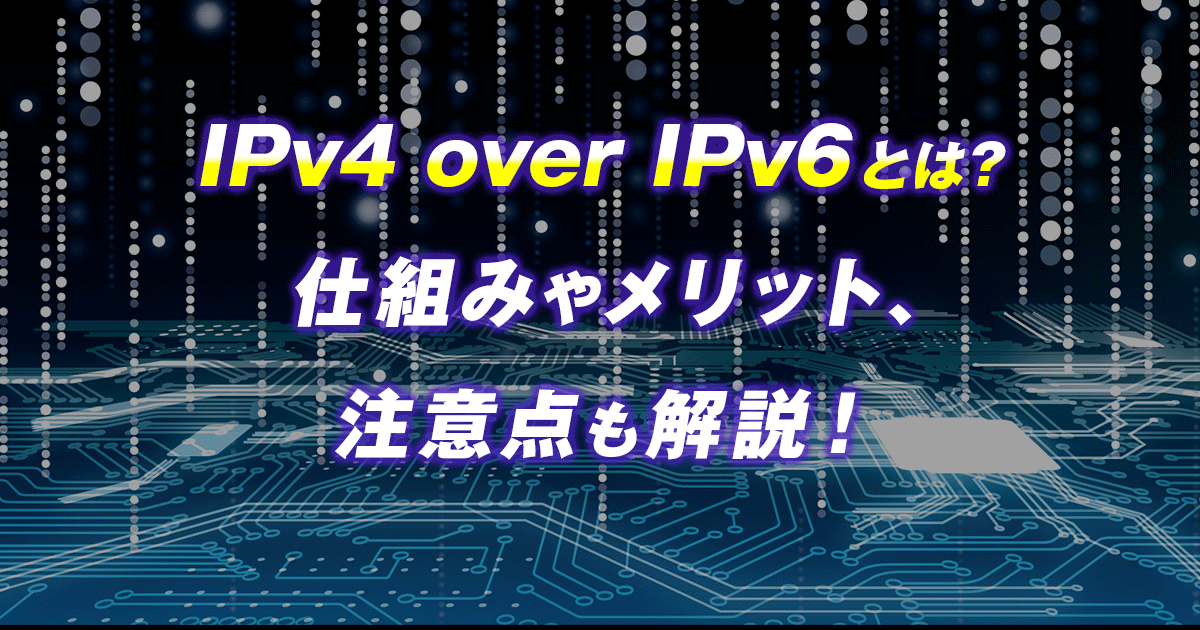 IPv4 over IPv6とは？仕組みやメリット、注意点も解説！