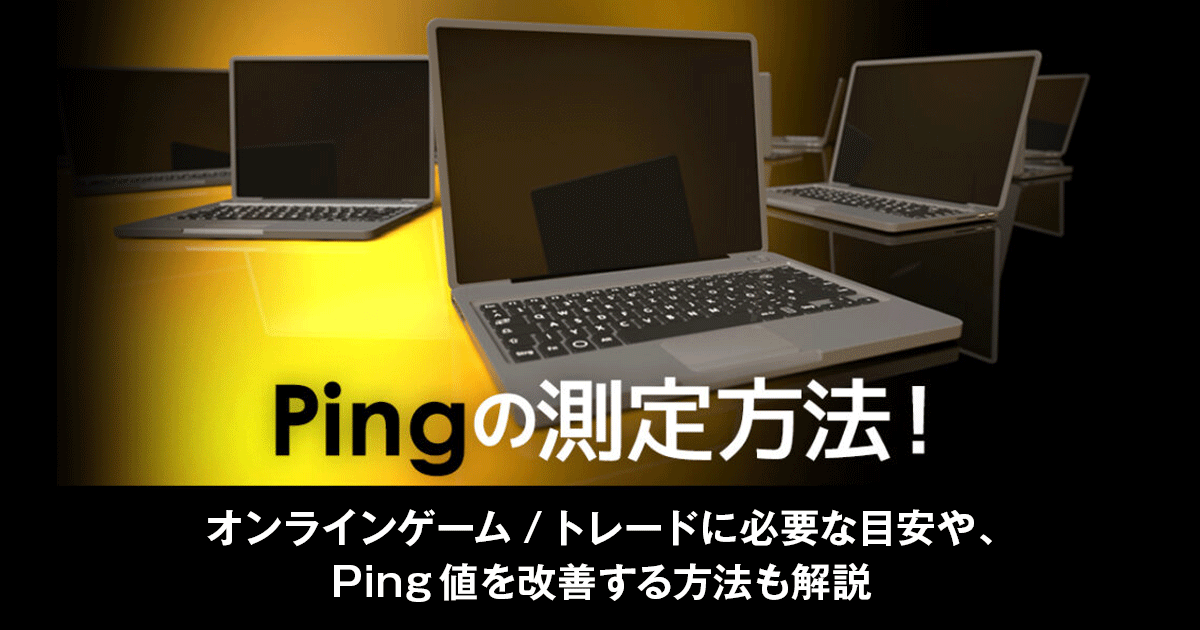 Pingの測定方法！オンラインゲーム/トレードに必要な目安や、Ping値を改善する方法も解説
