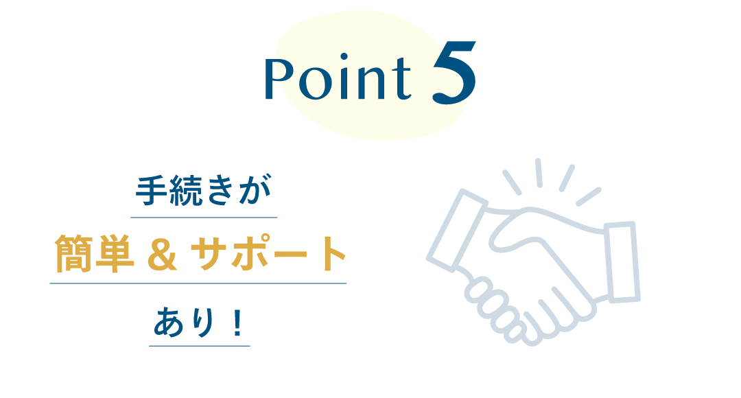 Point5 手続きが簡単＆サポートあり！