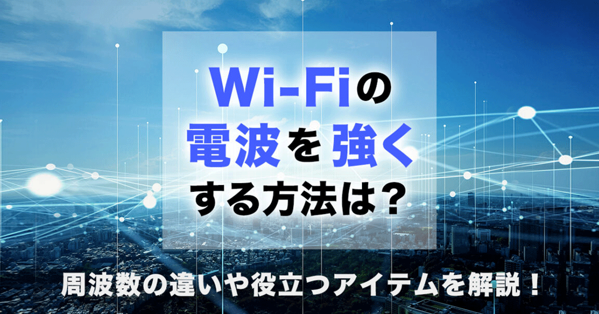 Wi-Fiの電波を強くする方法は？周波数の違いや役立つアイテムを解説！