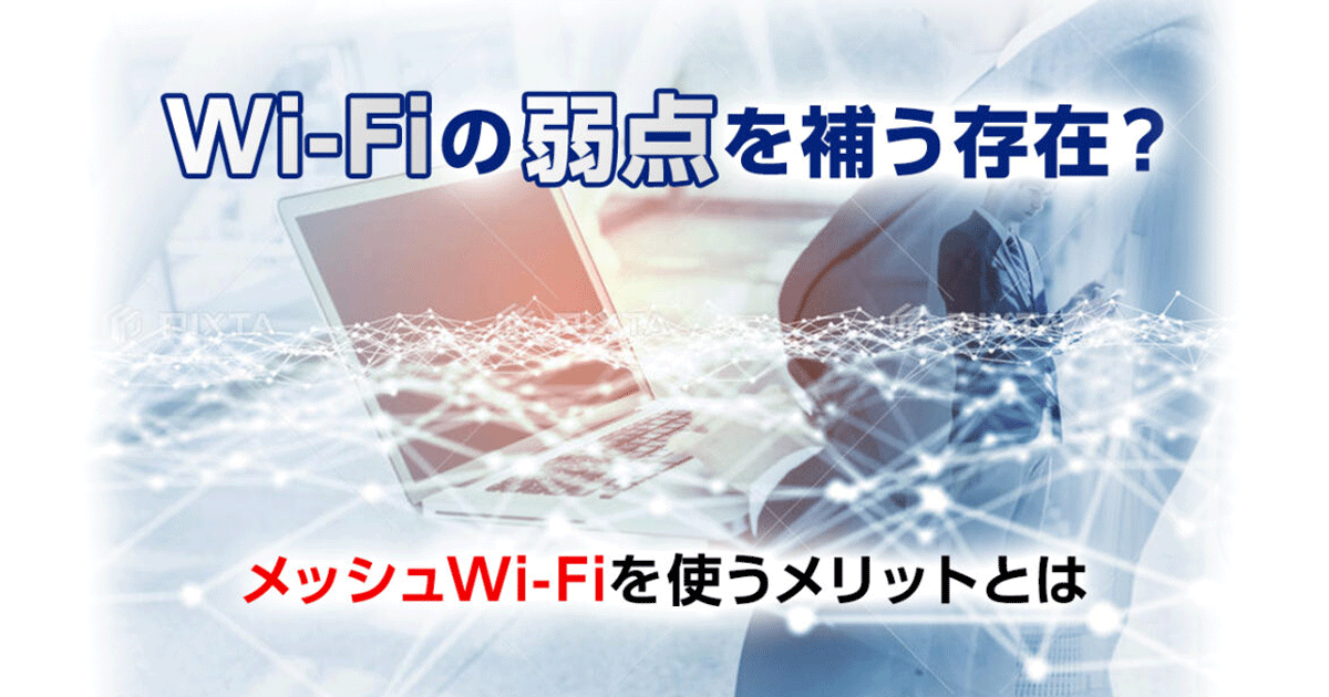 Wi-Fiの弱点を補う存在？メッシュWi-Fiを使うメリットとは