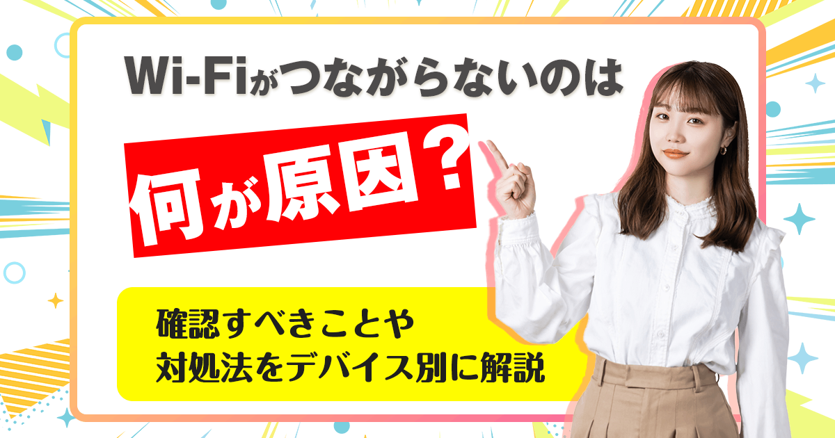 Wi-Fiがつながらないのは何が原因？確認すべきことや対処法をデバイス別に解説