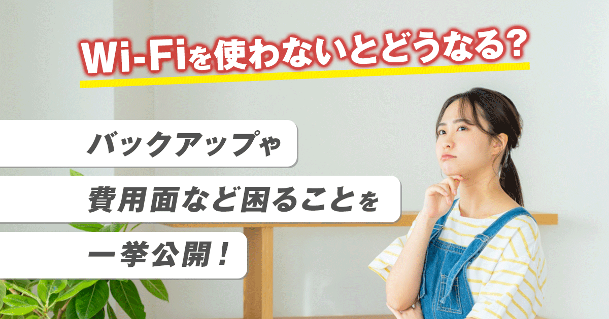 Wi-Fiを使わないとどうなる？バックアップや費用面など困ることを一挙公開！