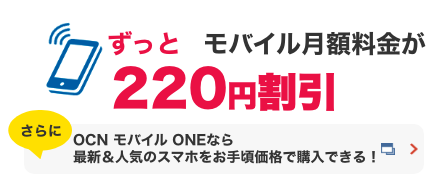 ずっとモバイル月額料金が220円割引 さらに OCN モバイル ONEなら最新＆人気のスマホをお手頃価格で購入できる！