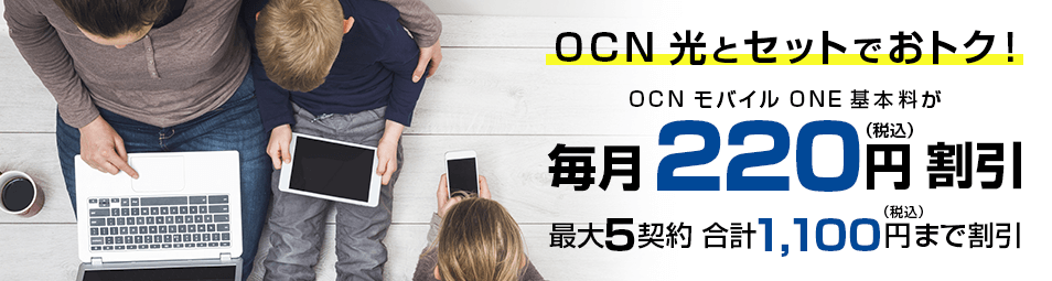 OCN 光とセットでおトク！ OCN モバイル ONE 基本料が毎月220円（税込）割引 最大5契約 合計1,100円（税込）まで割引