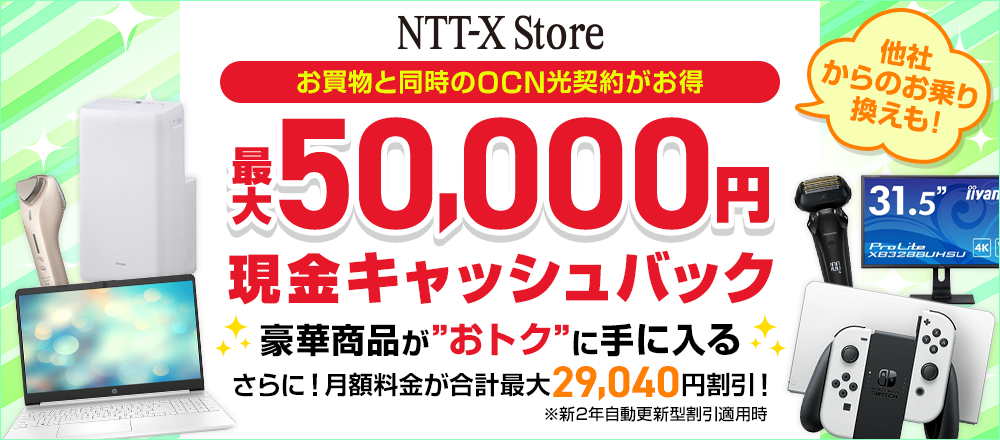 NTT-X Store お買物と同時のOCN 光契約がお得 最大50,000円現金キャッシュバック　豪華商品がおトクに手に入る　さらに！月額料金が合計最大29,040円割引！※新2年自動更新型割引適用時