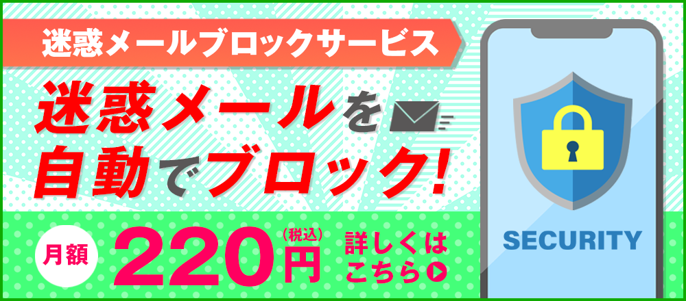 迷惑メールブロックサービス 迷惑メールを自動でブロック 月額220円（税込） 詳しくはこちら
