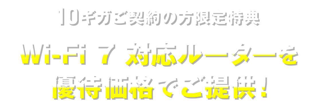 10ギガご契約の方限定特典　Wi-Fi 7 対応ルーターを優待価格でご提供！