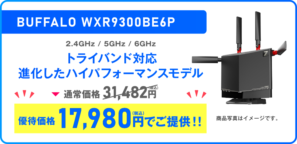 BUFFALO WXR9300BE6P 2.4GHz / 5GHz / 6GHz トライバンド対応 進化したハイパフォーマンスモデル 通常価格 31,482円 優待価格 17,980円（税込）ご提供!!