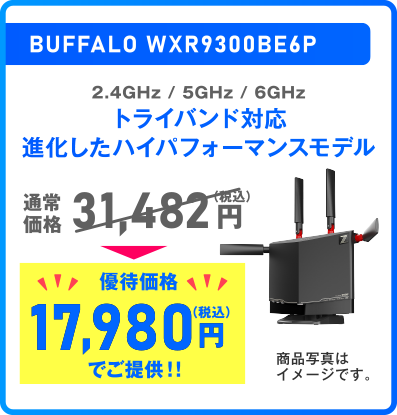BUFFALO WXR9300BE6P 2.4GHz / 5GHz / 6GHz トライバンド対応 進化したハイパフォーマンスモデル 通常価格 31,482円 優待価格 17,980円（税込）ご提供!!