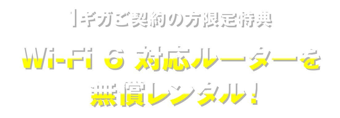 1ギガご契約の方限定特典　Wi-Fi 6 対応ルーターを無償レンタル！