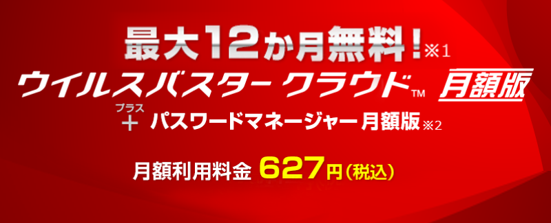 最大12か月無料! ウイルスバスター クラウド 月額版＋パスワードマネージャー 月額版 月額利用料金627円（税込）