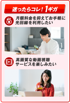 迷ったらコレ！1ギガ　月額料金を抑えてお手軽に光回線を利用したい　高画質な動画視聴サービスを楽しみたい