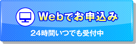 Webでお申込み 24時間いつでも受付中