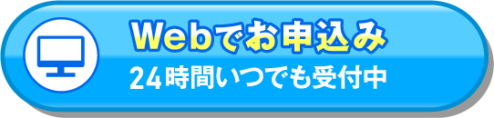 Webでお申込み 24時間いつでも受付中