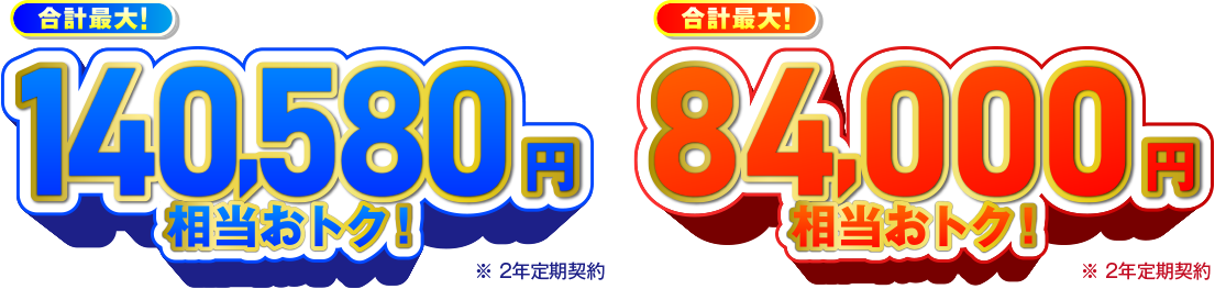 合計最大！140,580円相当おトク！※　合計最大！84,000円相当おトク！※