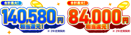 合計最大！140,580円相当還元！※　合計最大！84,000円相当還元！※