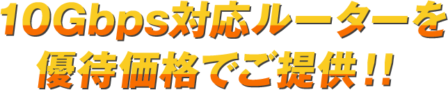 10Gbps対応ルーターを優待価格でご提供!!