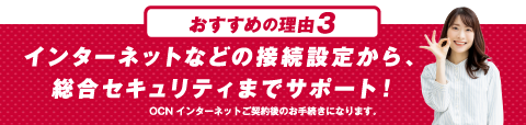 おすすめの理由３ インターネットなどの接続設定から、総合セキュリティまでサポート！