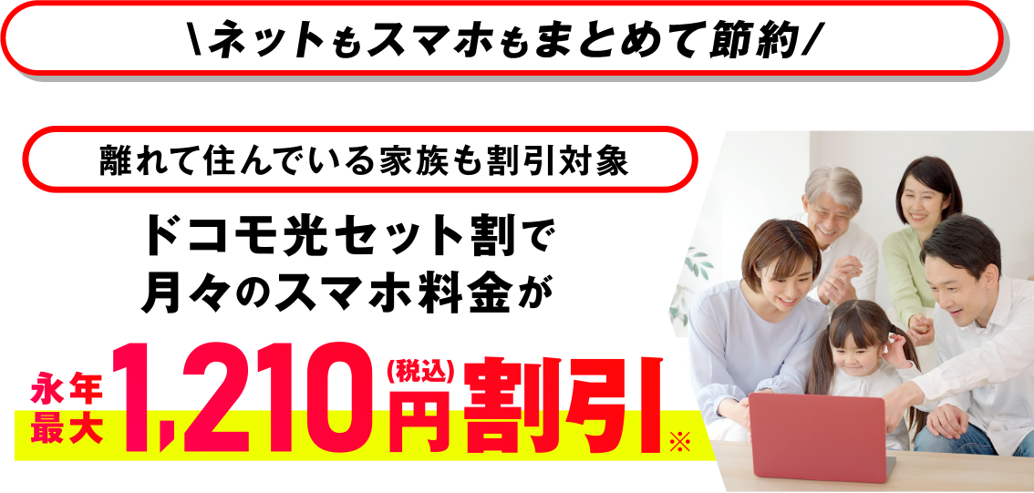ネットもスマホもまとめて節約 離れて住んでいる家族も割引対象 ドコモ光セット割で月々のスマホ料金が永年最大1,210円（税込）割引