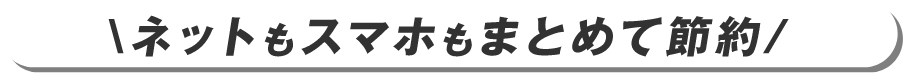 ネットもスマホもまとめて節約