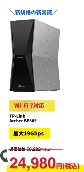 ＼新規格の新常識／【Wi-Fi 7対応】TP-Link Archer BE805【最大19Gbps】24,780円（税込）