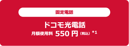 固定電話 ドコモ光電話 月額使用料 550円（税込）※1