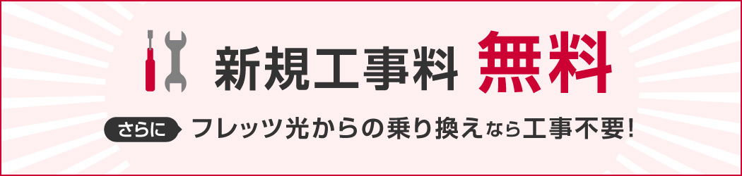 新規工事料 無料　さらに フレッツ光からの乗り換えなら工事不要！