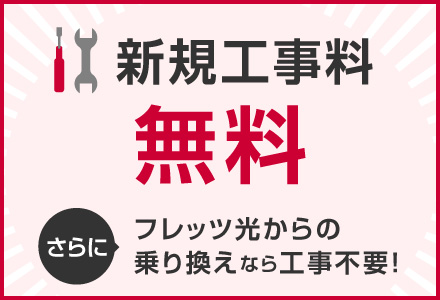 新規工事料 無料　さらに フレッツ光からの乗り換えなら工事不要！