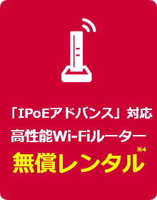 「IPoEアドバンス」対応高性能Wi-Fiルーター　無償レンタル※4