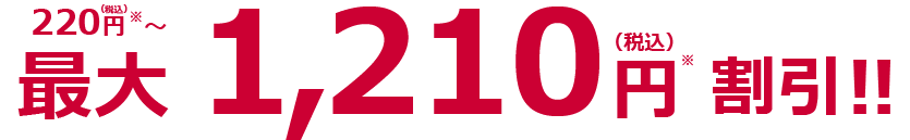 220円(税込)~最大1,210円(税込)割引!!