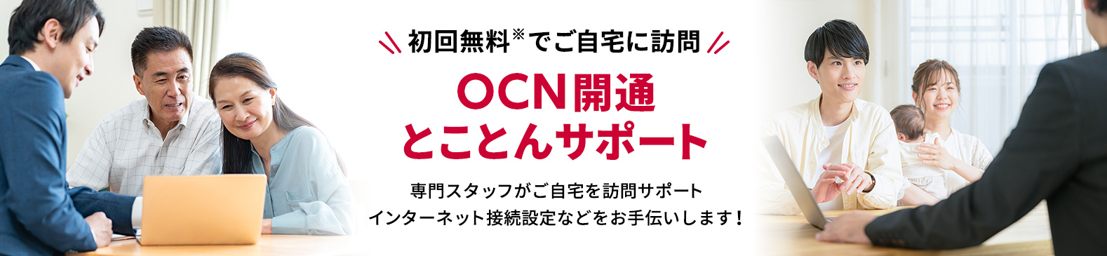 初回無料※でご自宅に訪問 OCN開通とことんサポート 専門スタッフがご自宅を訪問サポート インターネット接続設定などをお手伝いします！