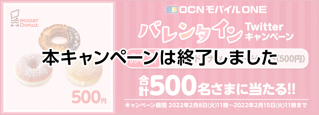 【本キャンペーンは終了しました】OCN モバイル ONE バレンタインTwitterキャンペーン　フォロー＆リツイートでミスタードーナツギフトチケット（500円）合計500名さまに当たる!!　キャンペーン期間：2022年2月8日（火）11時～2022年2月15日（火）11時まで