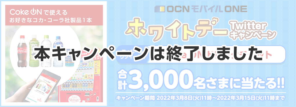 【本キャンペーン終了しました】OCN モバイル ONE ホワイトデーTwitterキャンペーン　フォロー＆リツイートでCoke ON ドリンクチケット 合計3000名さまに当たる!!　キャンペーン期間：2022年3月8日（火）11時～2022年3月15日（火）11時まで