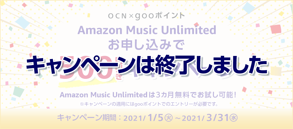 【キャンペーンは終了しました】OCN×gooポイント Amazon Music Unlimited お申し込みで500円引きキャンペーン　Amazon Music Unlimitedは3カ月無料でお試し可能！　※キャンペーンの適用にはgooポイントでのエントリーが必要です。　キャンペーン期間：2021年1月5日（火）～2021年3月31日（水）
