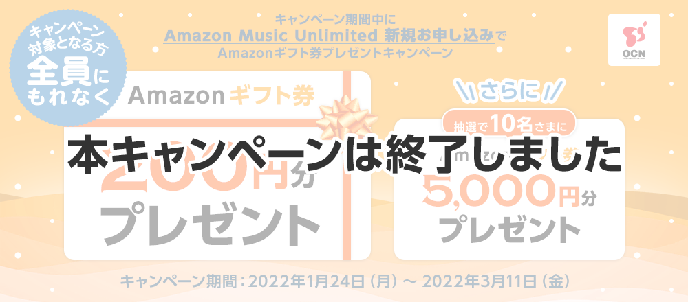 【本キャンペーンは終了しました】Amazon Music Unlimitedを新規お申し込み、エントリーした方全員にもれなくAmazonギフト券200円分プレゼント、さらに抽選で10名さまにAmazonギフト券5,000円分プレゼント！キャンペーン期間：2022年1月24日（月）～2022年3月11日（金）