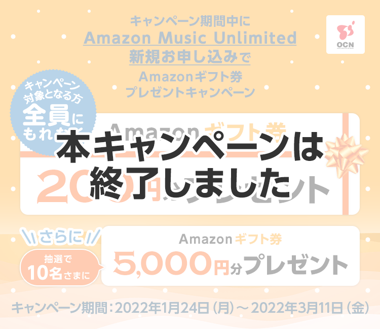【本キャンペーンは終了しました】Amazon Music Unlimitedを新規お申し込み、エントリーした方全員にもれなくAmazonギフト券200円分プレゼント、さらに抽選で10名さまにAmazonギフト券5,000円分プレゼント！キャンペーン期間：2022年1月24日（月）～2022年3月11日（金）