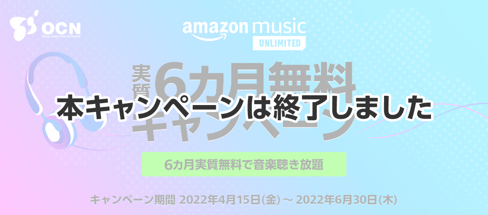 【本キャンペーンは終了しました】Amazon Music Unlimited 実質6カ月無料キャンペーン 6カ月実質無料で音楽聴き放題　キャンペーン期間：2022年4月15日（金）～2022年6月30日（木）