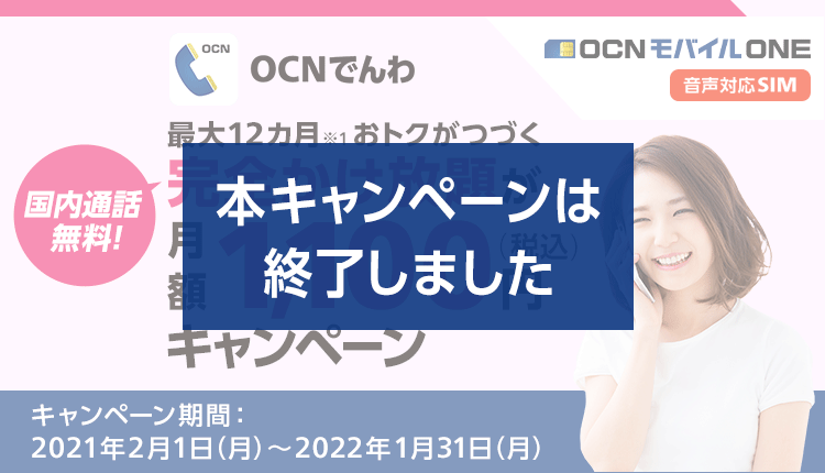 【本キャンペーンは終了しました】OCN モバイル ONE（音声対応SIM） OCNでんわ 最大12カ月間※1おトクがつづく！国内通話無料！完全かけ放題が月額1,100円（税込）キャンペーン　キャンペーン期間：2021年2月1日（月）～2022年1月31日（月）