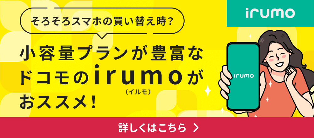 irumo そろそろスマホの買い替え時？小容量プランが豊富なドコモのirumo（イルモ）がおススメ！ 詳しくはこちら