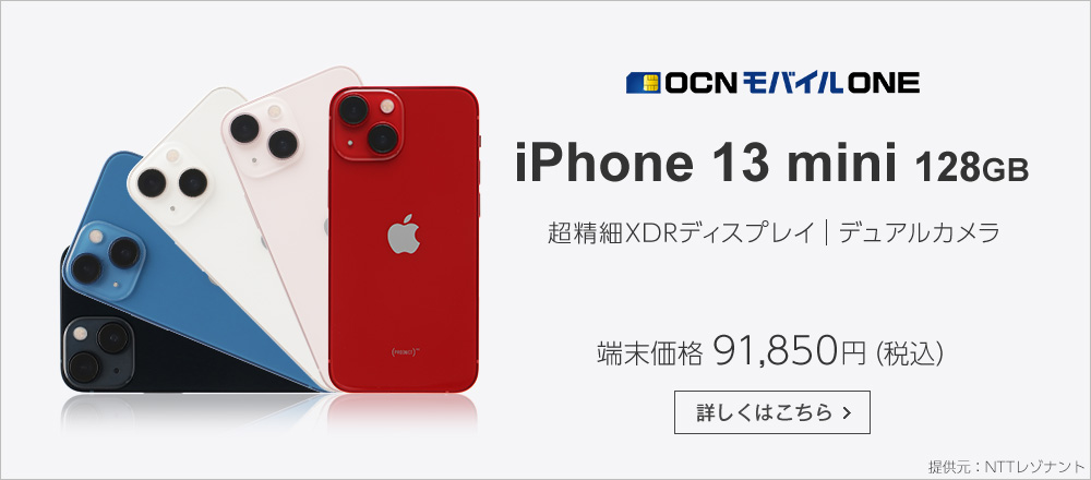 OCN モバイル ONE iPhone 13 mini 128GB 超精細XDRディスプレイ デュアルカメラ 端末価格 101,244円（税込） 詳しくはこちら