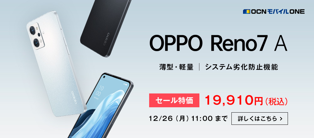 OCN モバイル ONE OPPO Reno7 A 薄型・軽量 システム劣化防止機能 セール特価19,910円（税込） 12/26（月）11:00 まで 詳しくはこちら