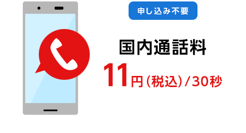 【申し込み不要】国内通話料　11円（税込）/30秒