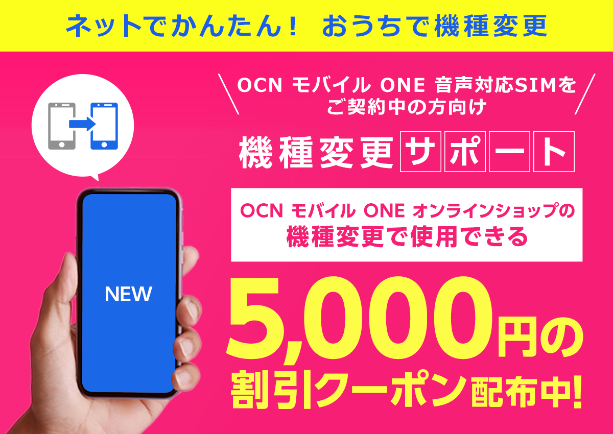 ネットでかんたん！ おうちで機種変更　OCN モバイル ONE 音声対応SIMをご契約中の方向け　機種変更サポート　OCN モバイル ONE オンラインショップの機種変更で使用できる5,000円の割引クーポン配布中！